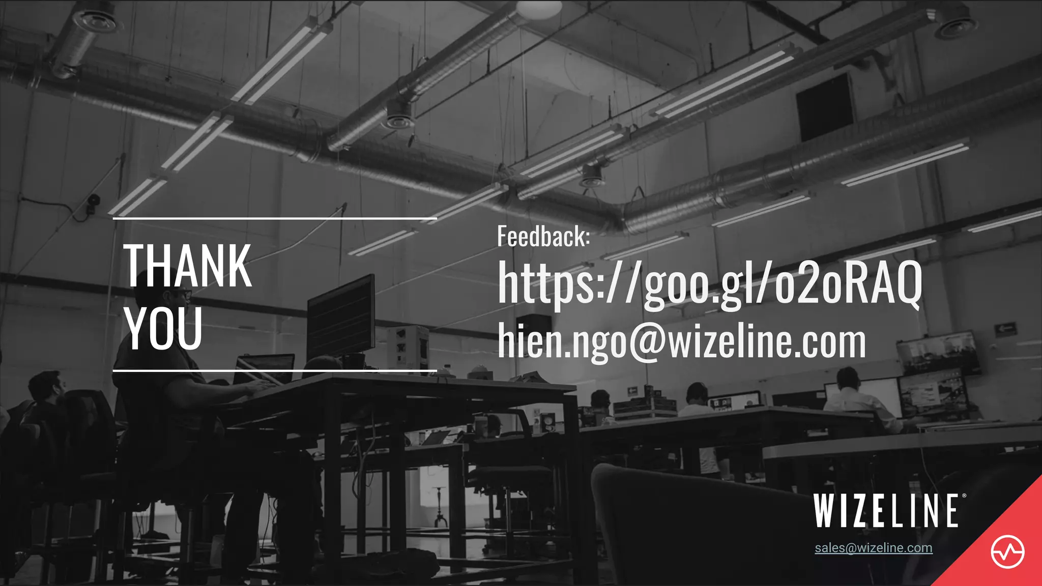 sales@wizeline.com
THANK
YOU
Feedback:
https://goo.gl/o2oRAQ
hien.ngo@wizeline.com
 