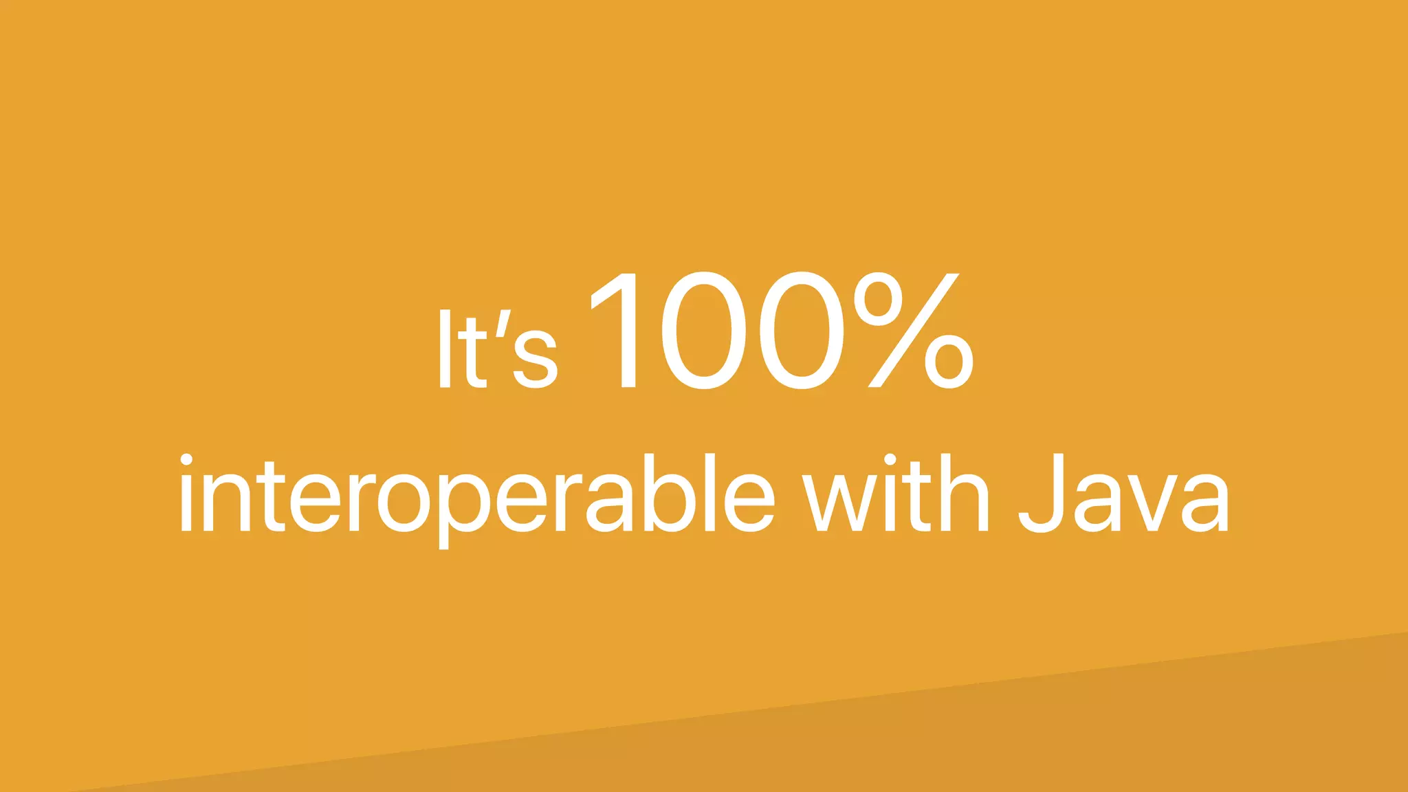 It’s 100%
interoperable with Java
 