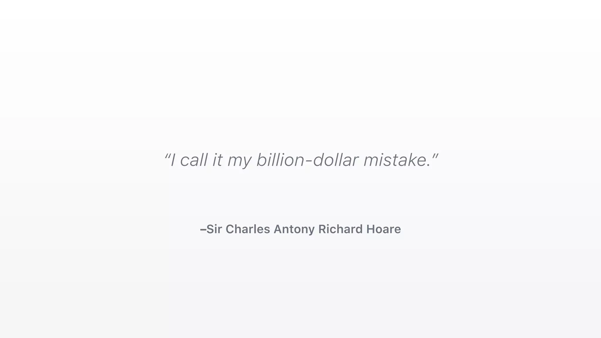 –Sir Charles Antony Richard Hoare
“I call it my billion-dollar mistake.”
 