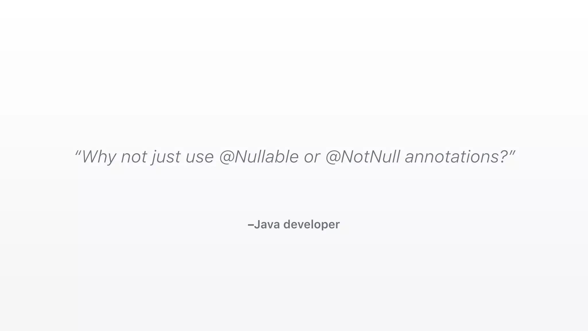 –Java developer
“Why not just use @Nullable or @NotNull annotations?”
 