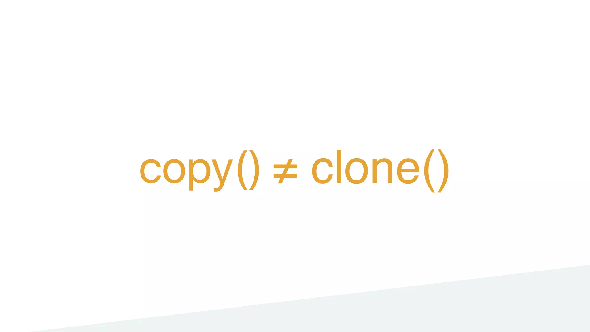 copy() ≠ clone()
 