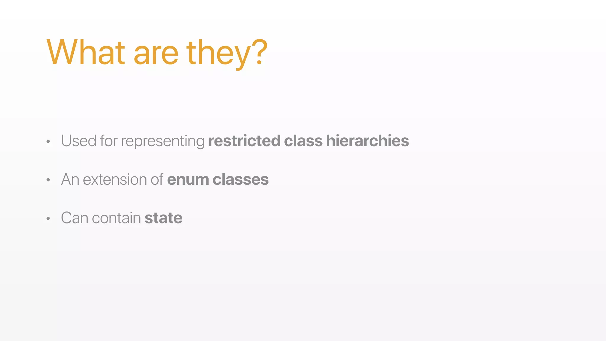 • Used for representing restricted class hierarchies
• An extension of enum classes
• Can contain state
What are they?
 