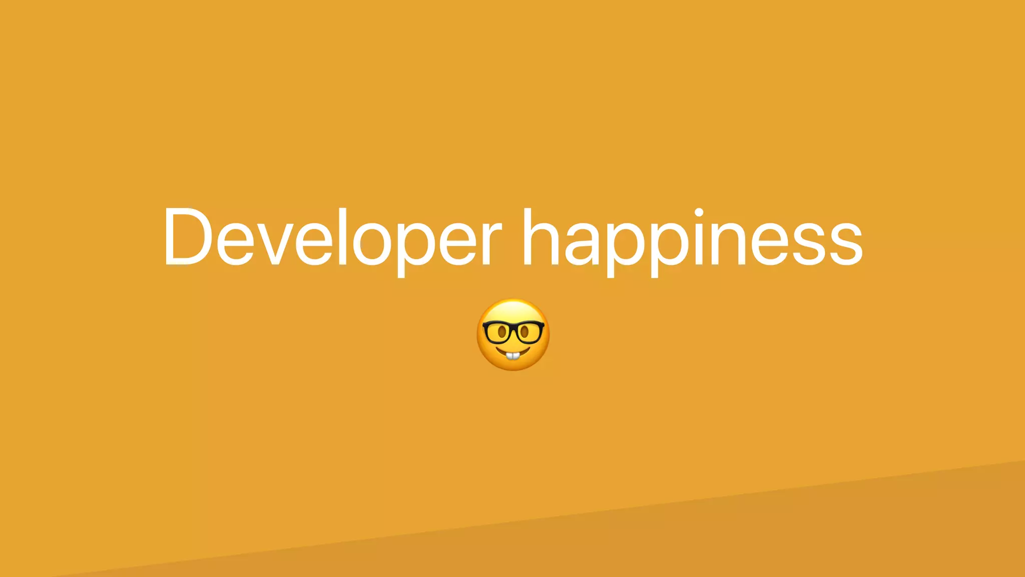 Developer happiness
🤓
 