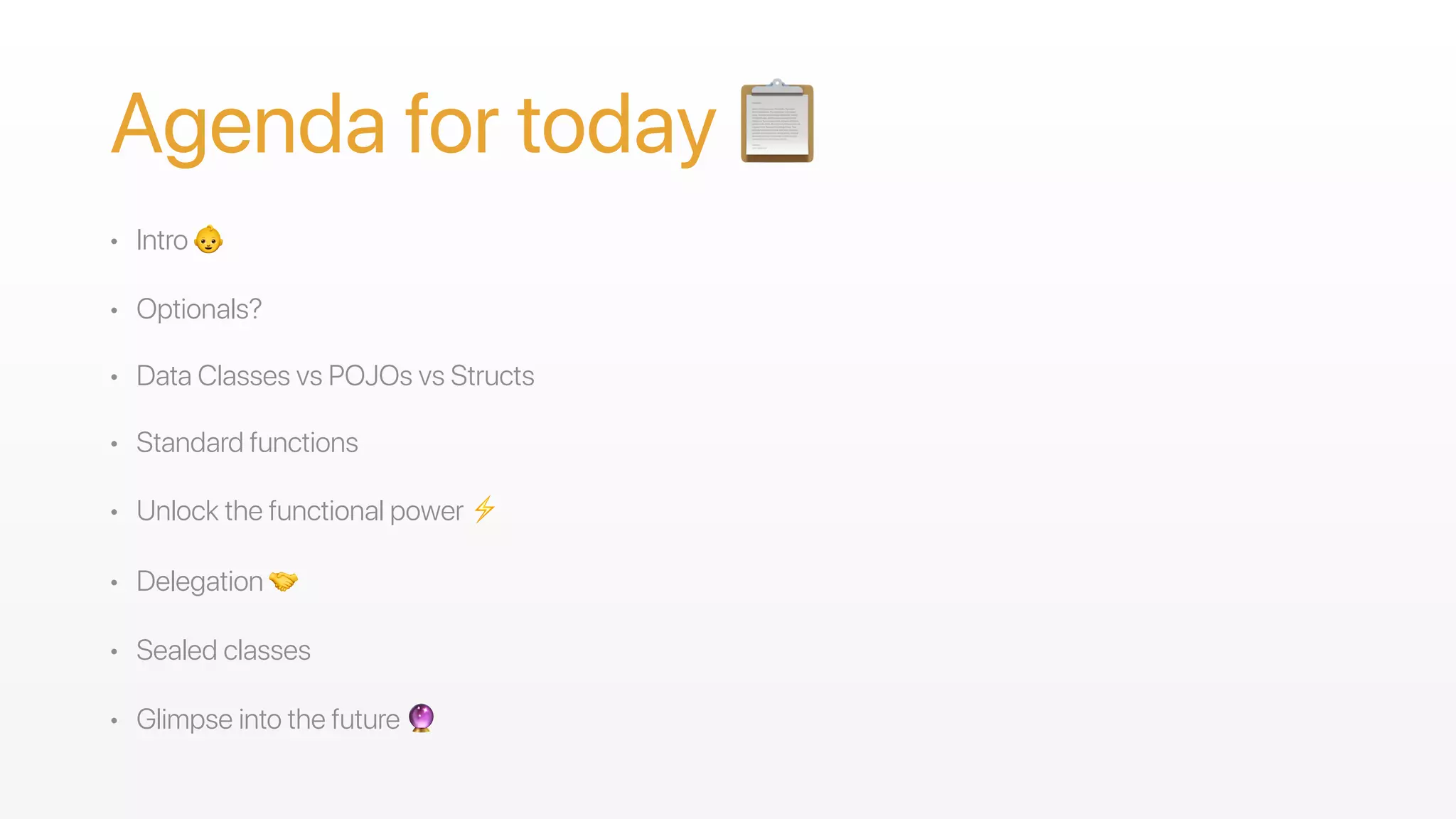 Agenda for today 📋
• Intro 👶
• Optionals?
• Data Classes vs POJOs vs Structs
• Standard functions
• Unlock the functional power ⚡
• Delegation 🤝
• Sealed classes
• Glimpse into the future 🔮
 