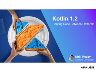Kotlin 1.2
Sharing Code Between Platforms
Kirill Rozov
Android Developer
 