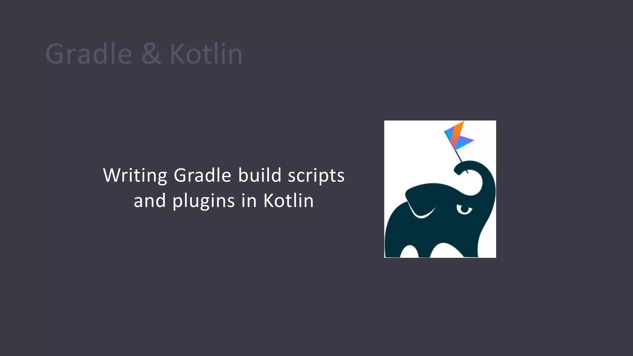 Gradle & Kotlin
Writing Gradle build scripts
and plugins in Kotlin
 