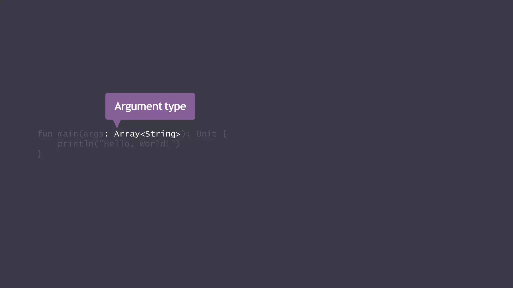 fun main(args: Array<String>): Unit {
println("Hello, World!")
}
Argumenttype
 