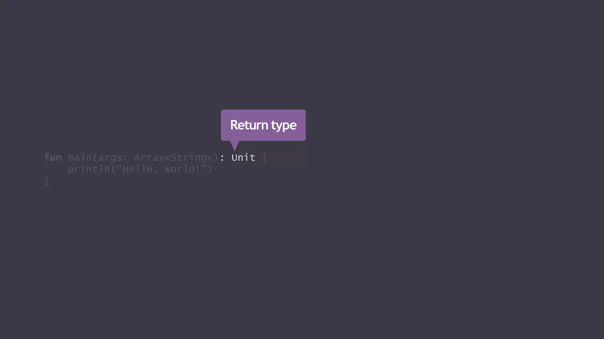 fun main(args: Array<String>): Unit {
println("Hello, World!")
}
Return type
 