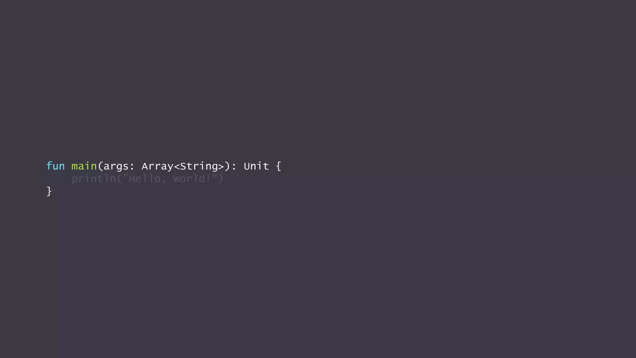 fun main(args: Array<String>): Unit {
println("Hello, World!")
}
 
