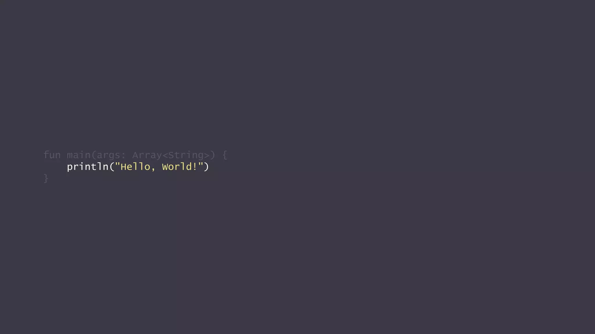 fun main(args: Array<String>) {
println("Hello, World!")
}
 