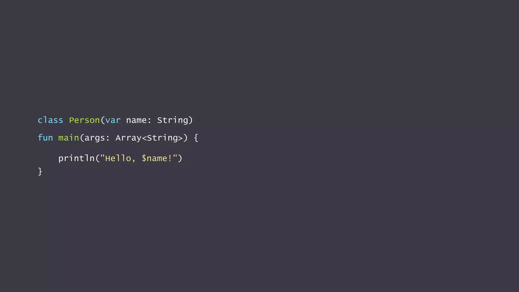 class Person(var name: String)
fun main(args: Array<String>) {
println("Hello, $name!")
}
 
