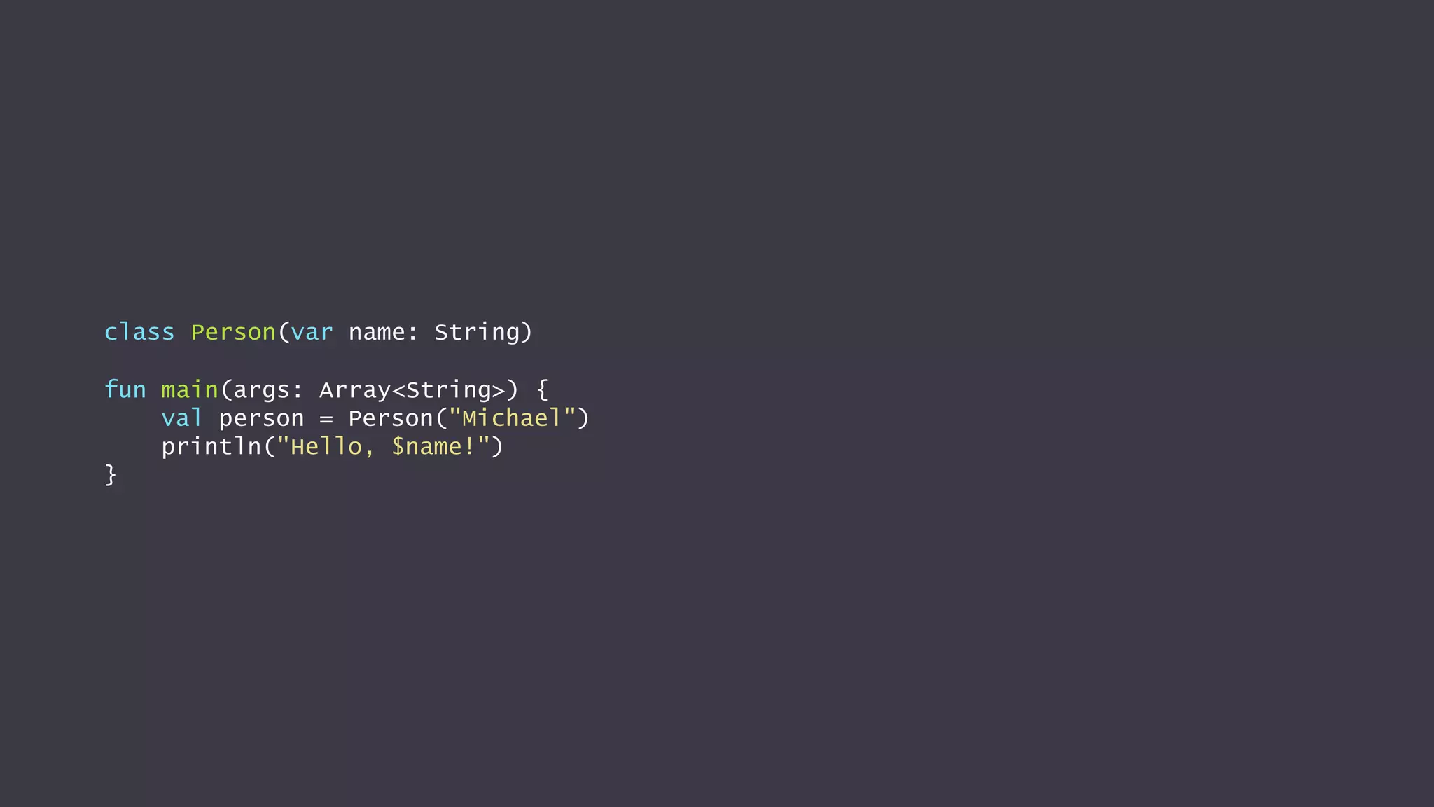 class Person(var name: String)
fun main(args: Array<String>) {
val person = Person("Michael")
println("Hello, $name!")
}
 