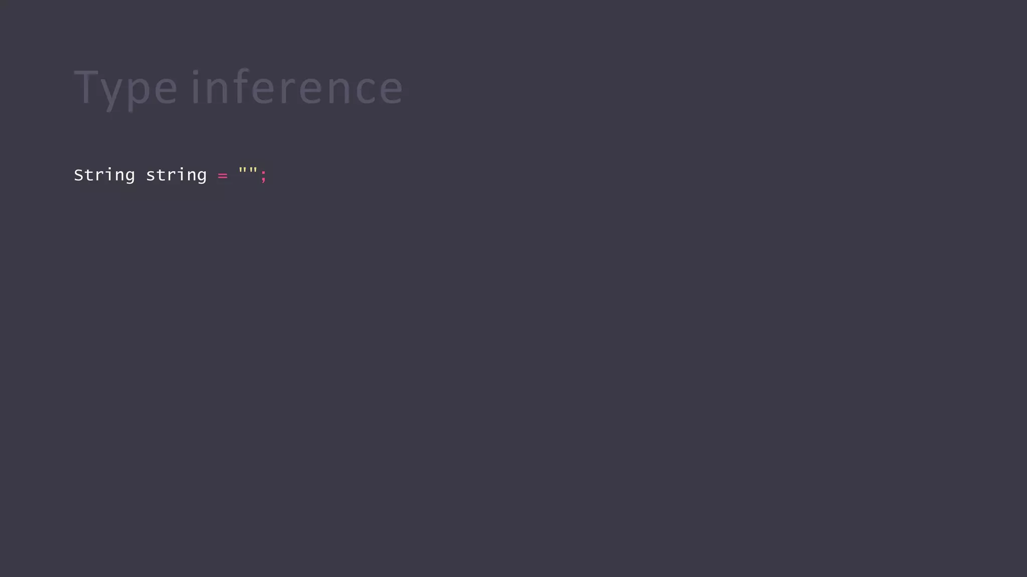 Type inference
String string = "";
 