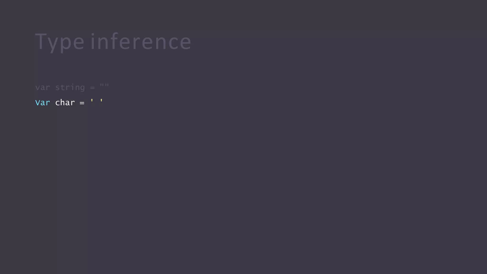 Type inference
var string = ""
Var char = ' '
 
