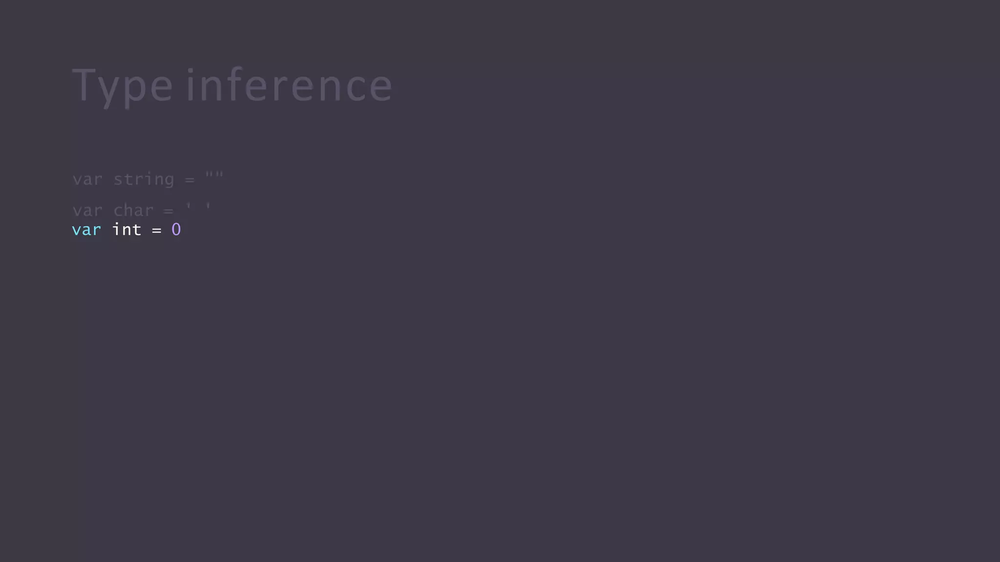 Type inference
var string = ""
var char = ' '
var int = 0
 