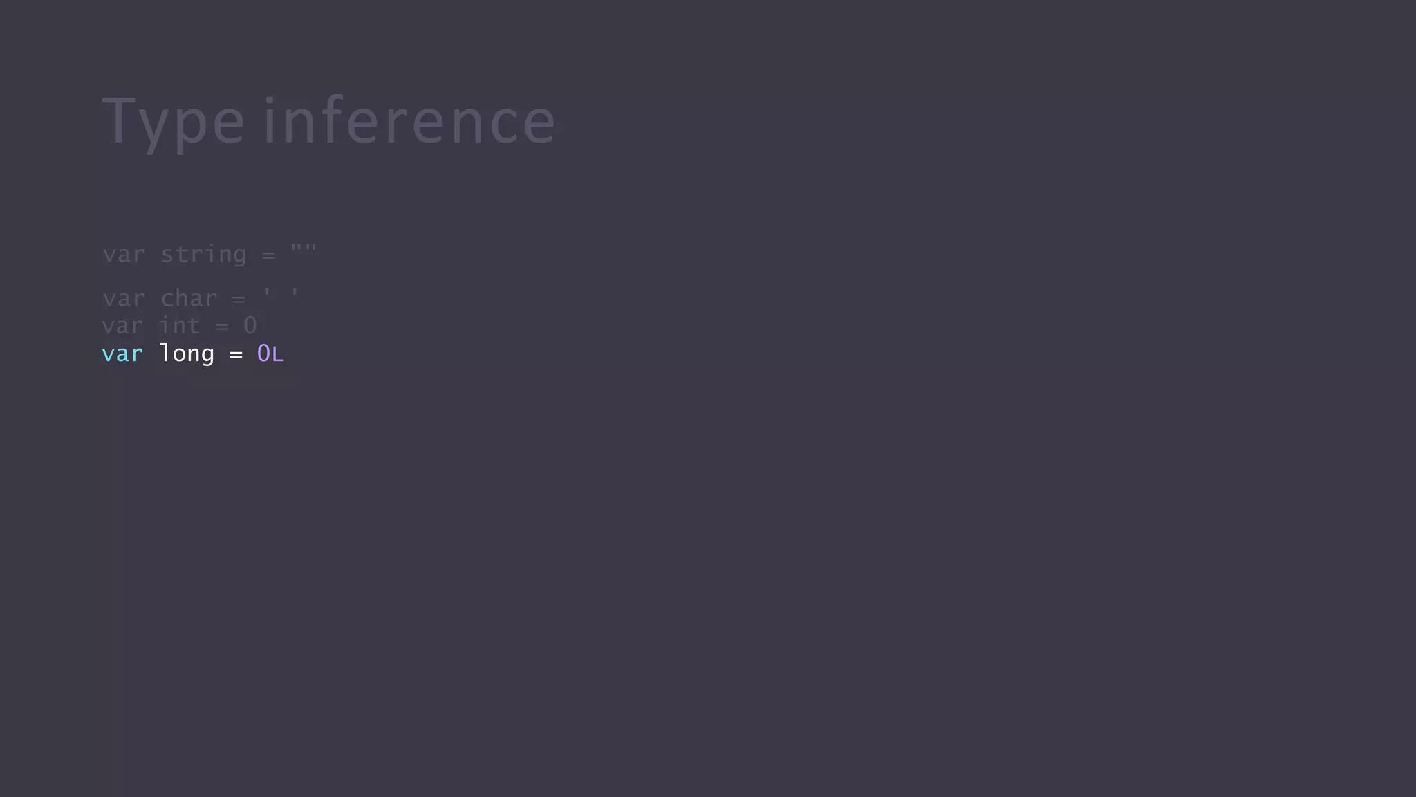 Type inference
var string = ""
var char = ' '
var int = 0
var long = 0L
 