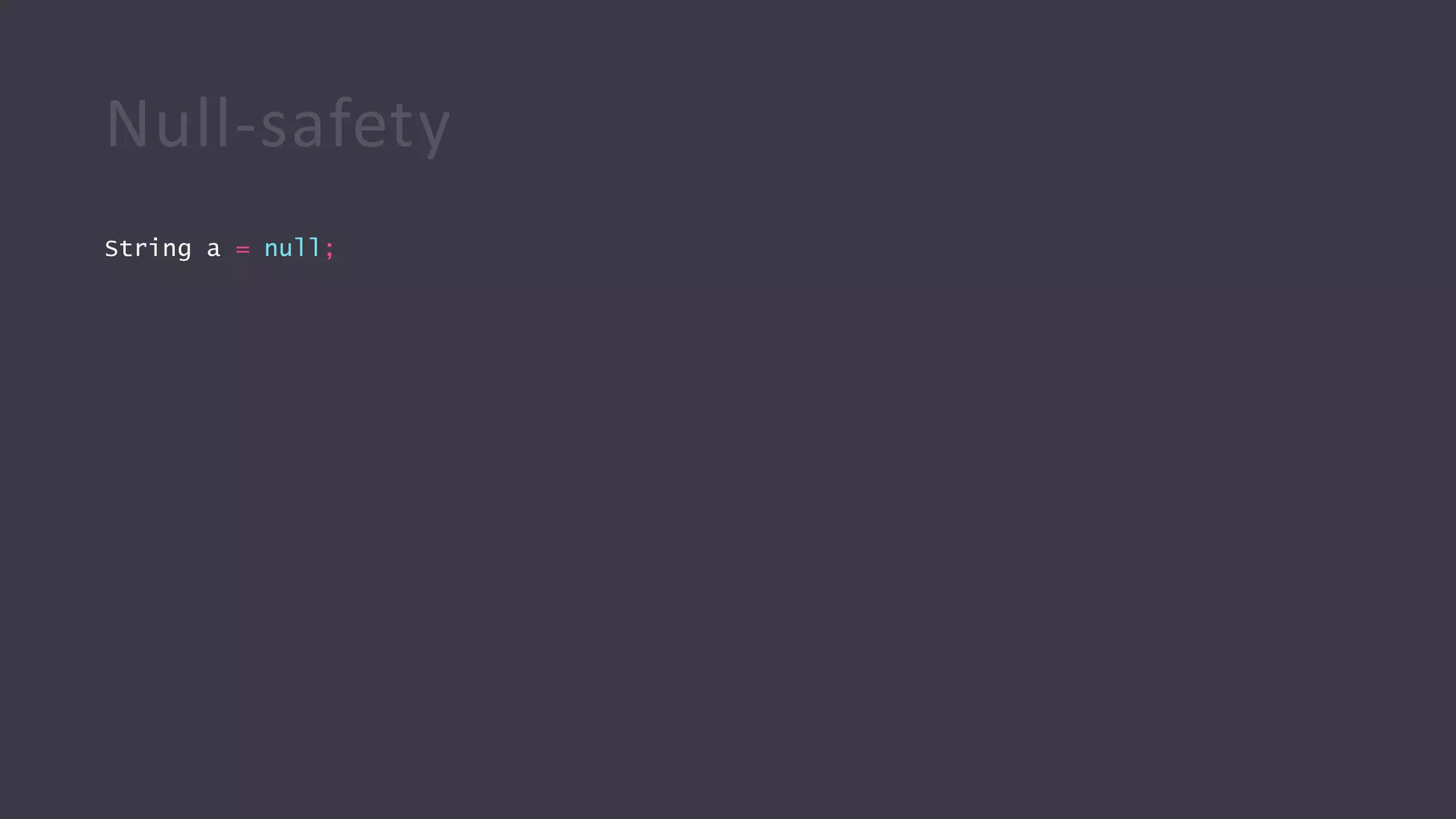 Null-safety
String a = null;
 