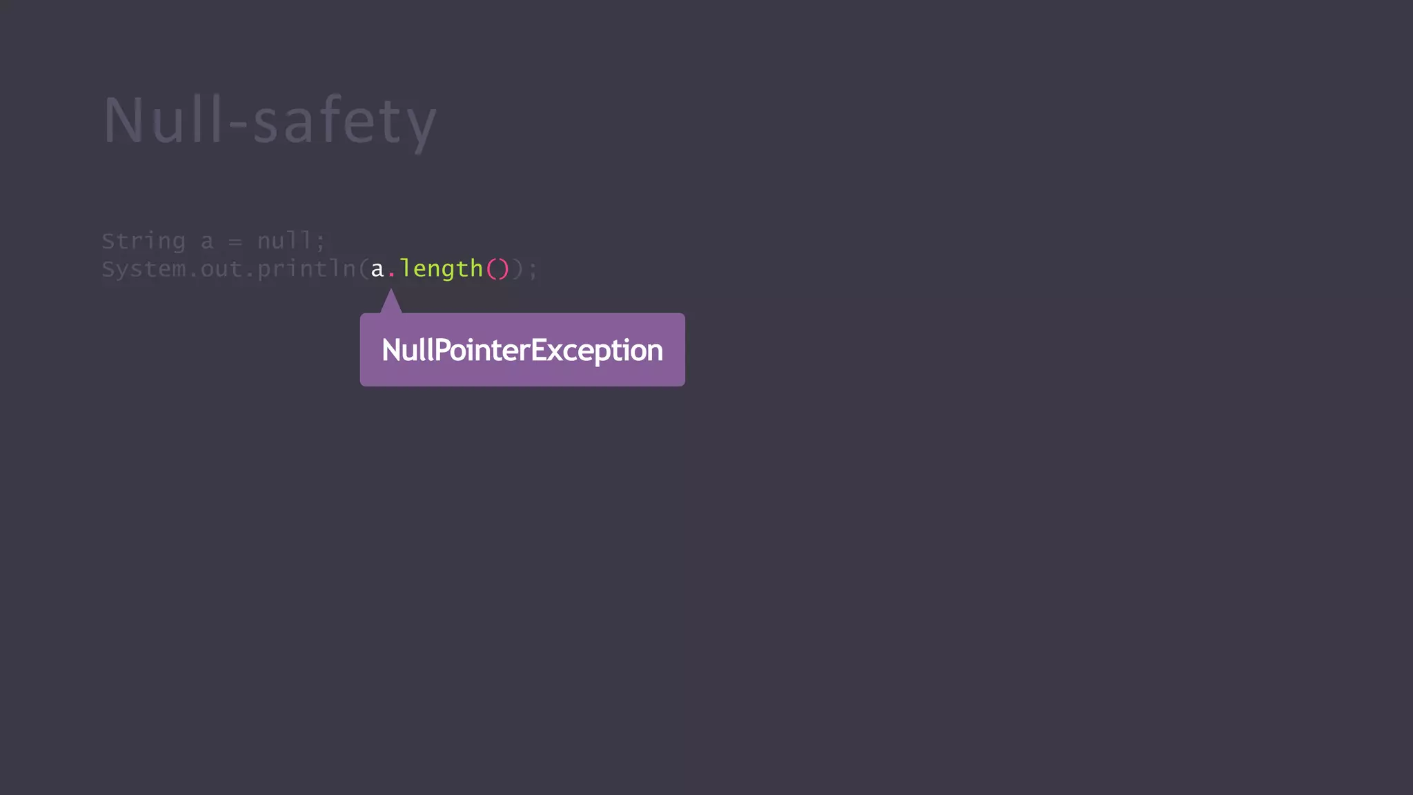 Null-safety
String a = null;
System.out.println(a.length());
NullPointerException
 