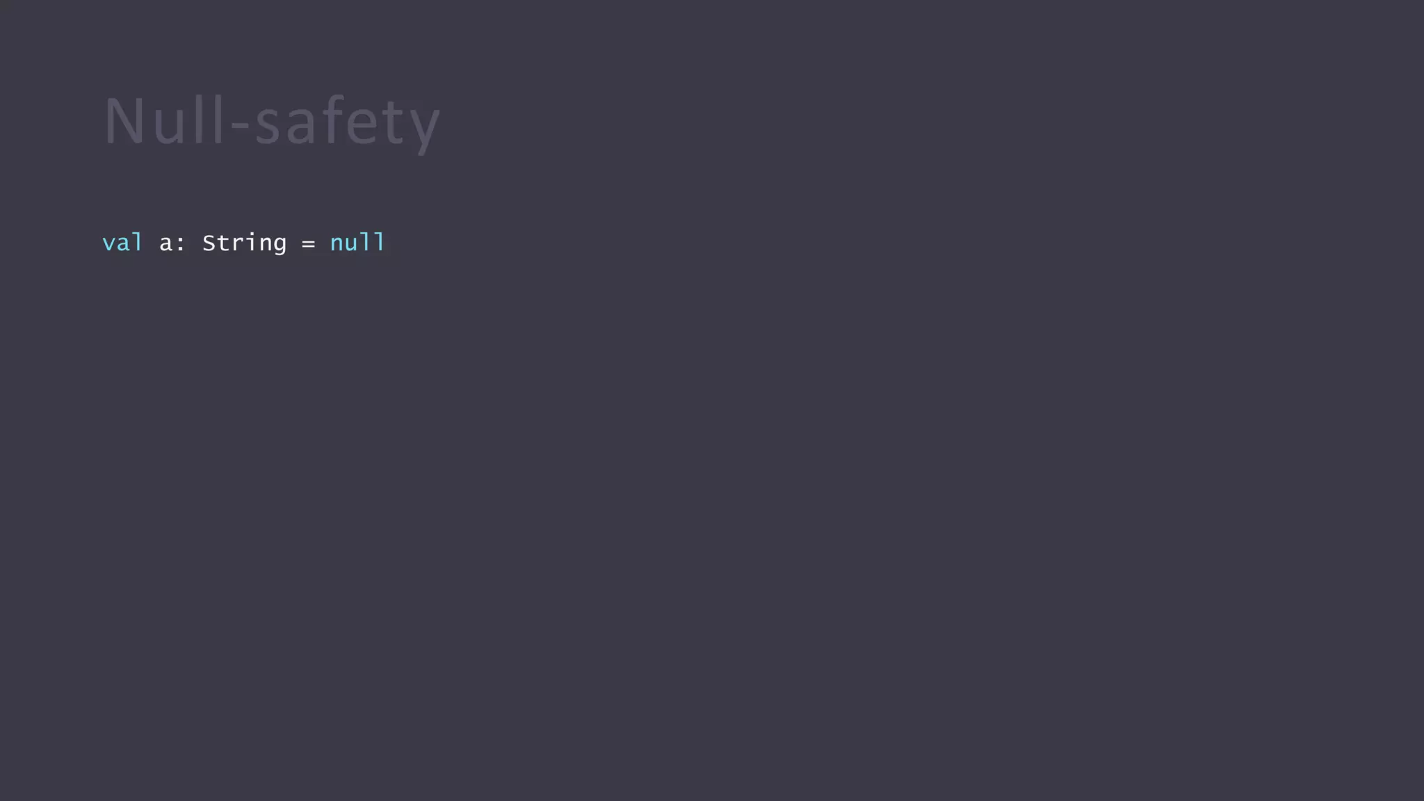Null-safety
val a: String = null
 