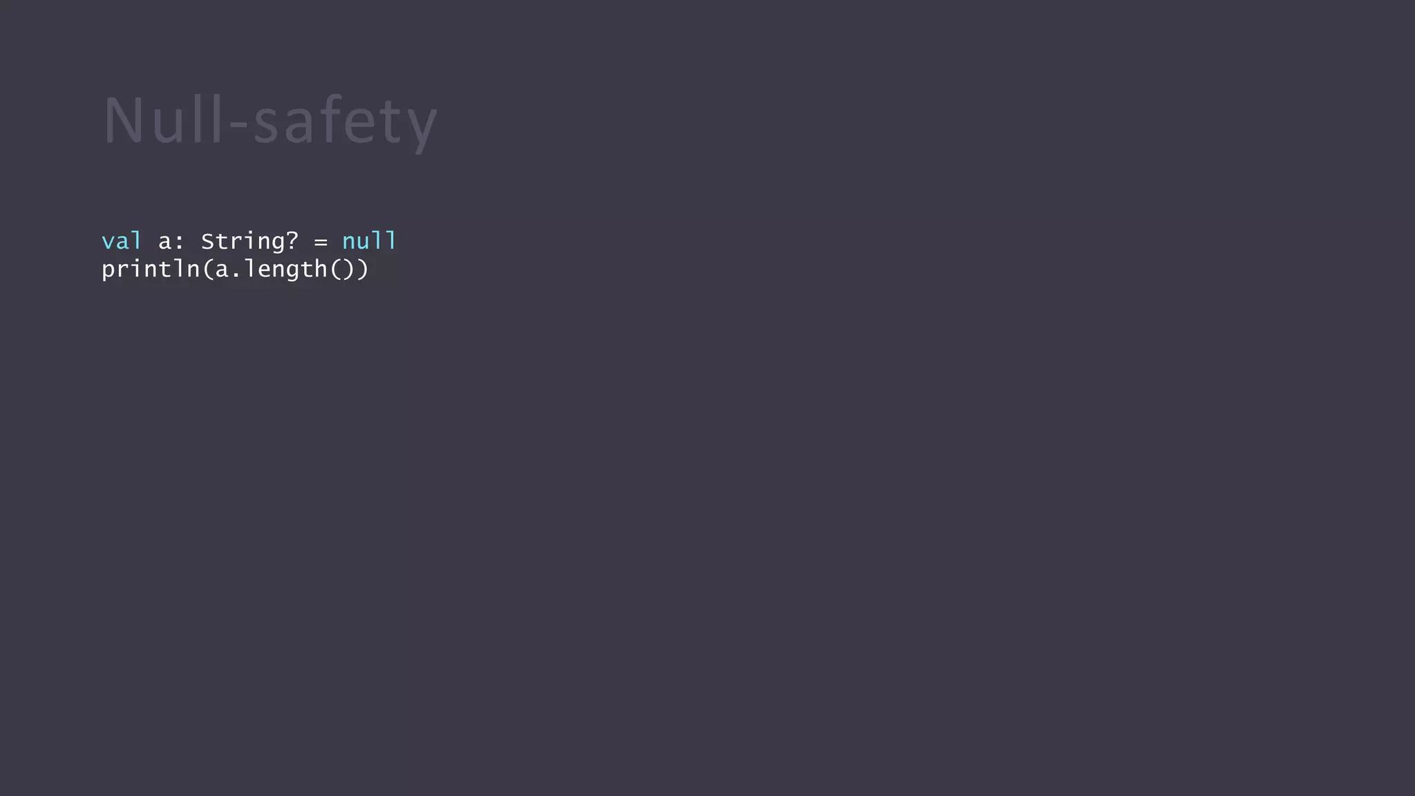Null-safety
val a: String? = null
println(a.length())
 