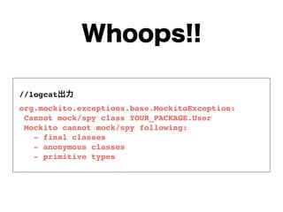 //logcat
org.mockito.exceptions.base.MockitoException:
Cannot mock/spy class YOUR_PACKAGE.User
Mockito cannot mock/spy following:
- final classes
- anonymous classes
- primitive types
 