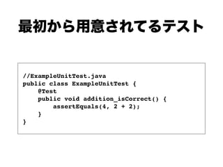 //ExampleUnitTest.java
public class ExampleUnitTest {
@Test
public void addition_isCorrect() {
assertEquals(4, 2 + 2);
}
}
 