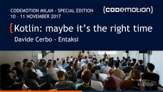 Kotlin: maybe it’s the right time
Davide Cerbo - Entaksi
CODEMOTION MILAN - SPECIAL EDITION
10 – 11 NOVEMBER 2017
 