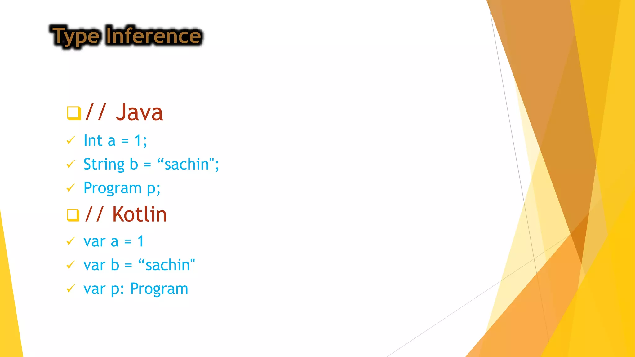 Type Inference
// Java
 Int a = 1;
 String b = “sachin";
 Program p;
 // Kotlin
 var a = 1
 var b = “sachin"
 var p: Program
 