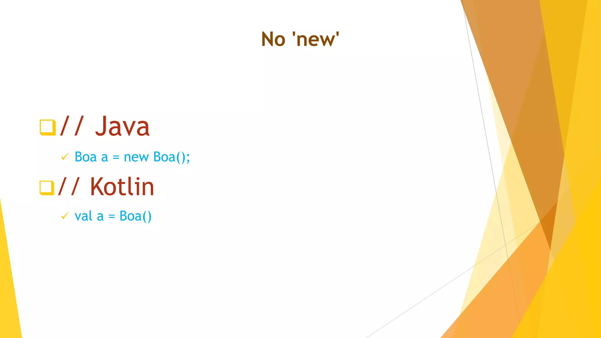 No 'new'
// Java
 Boa a = new Boa();
// Kotlin
 val a = Boa()
 