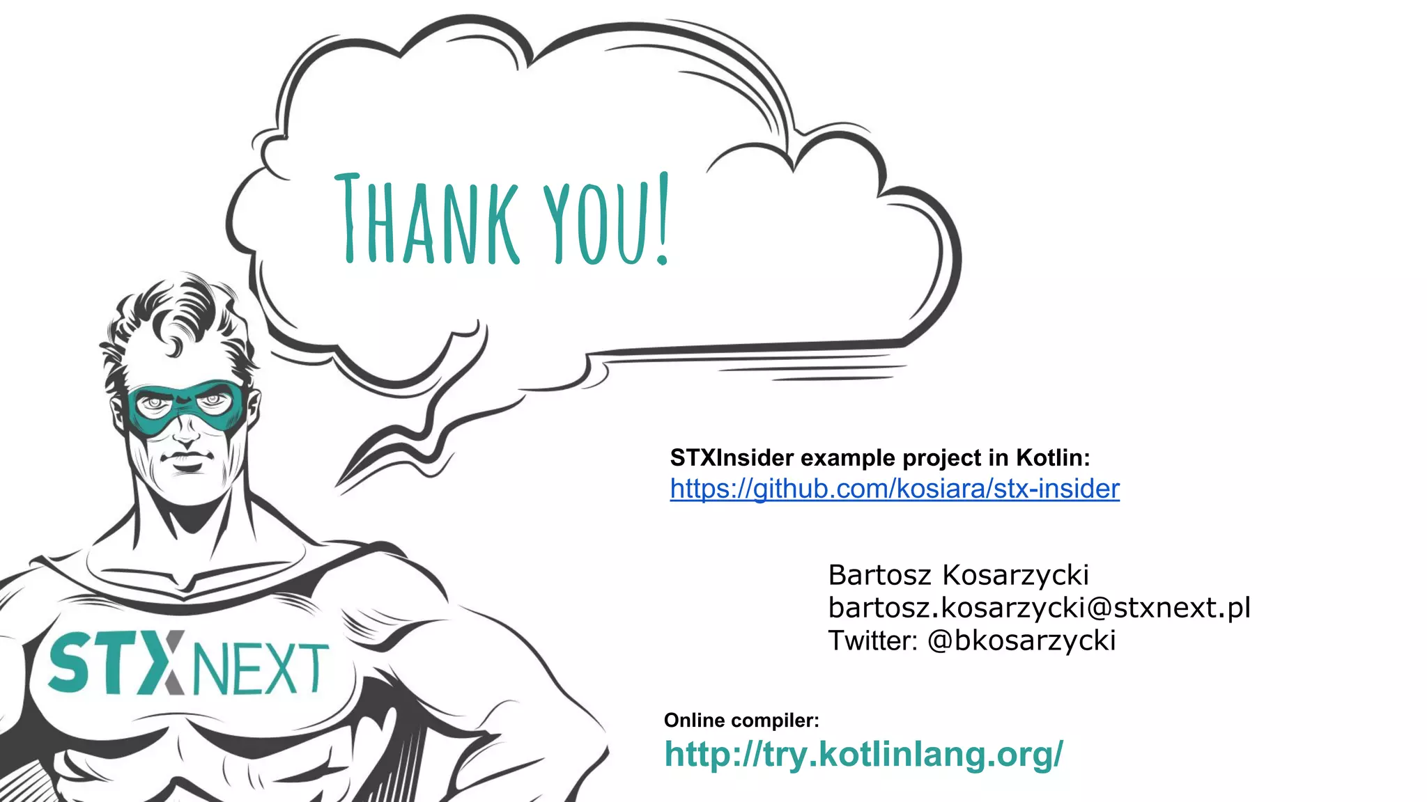 Thankyou! Bartosz Kosarzycki bartosz.kosarzycki@stxnext.pl Twitter: @bkosarzycki Online compiler: http://try.kotlinlang.org/ STXInsider example project in Kotlin: https://github.com/kosiara/stx-insider 