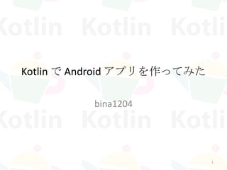 Kotlin で Android アプリを作ってみた
bina1204
1
 