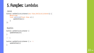 5. Funções: Lambdas
Java
Kotlin
22/34
 