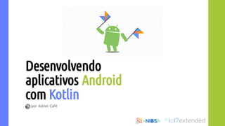 Desenvolvendo
aplicativos Android
com Kotlin
por Adriel Café
 