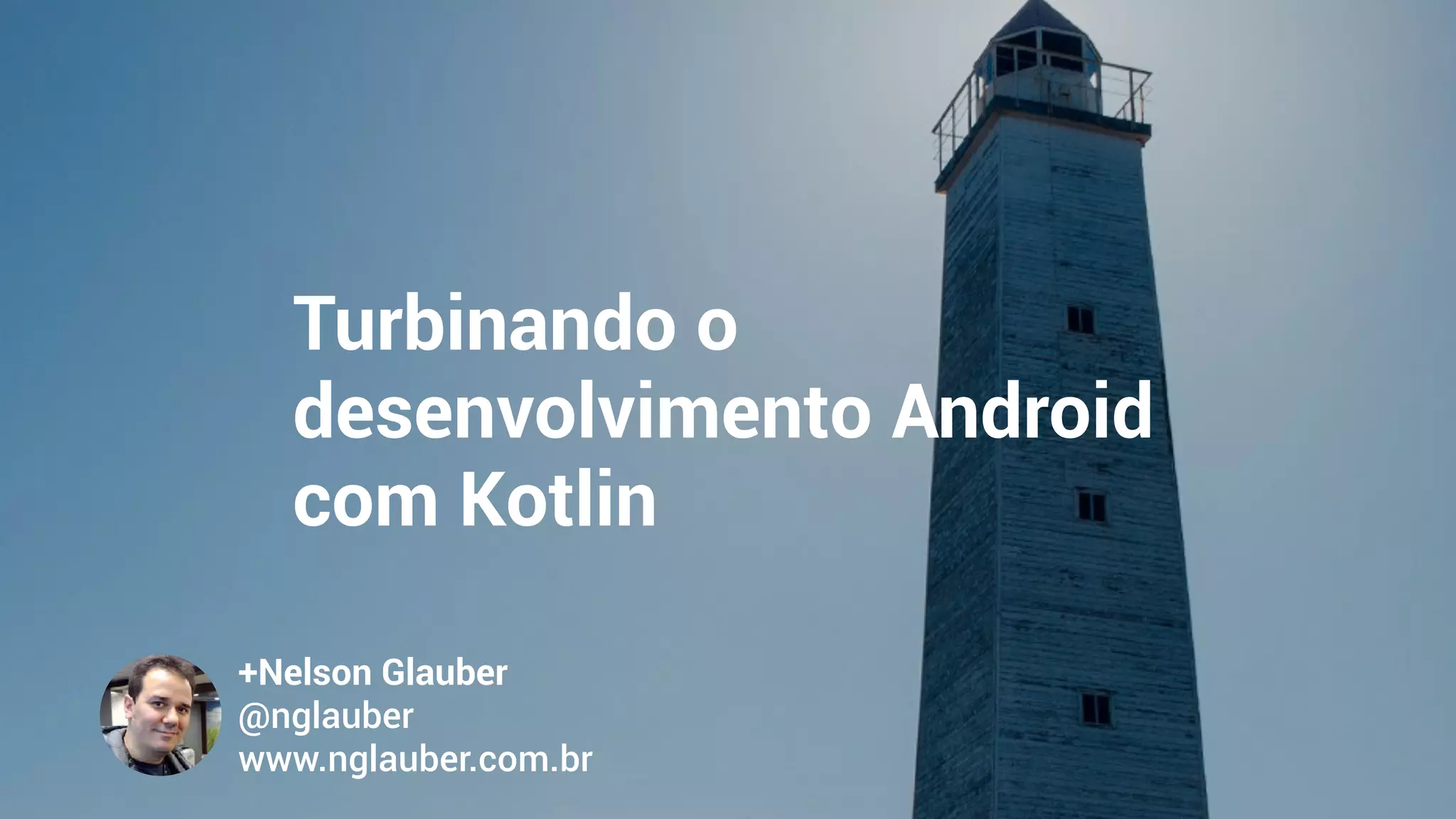 Turbinando o
desenvolvimento Android
com Kotlin
+Nelson Glauber
@nglauber 
www.nglauber.com.br
 