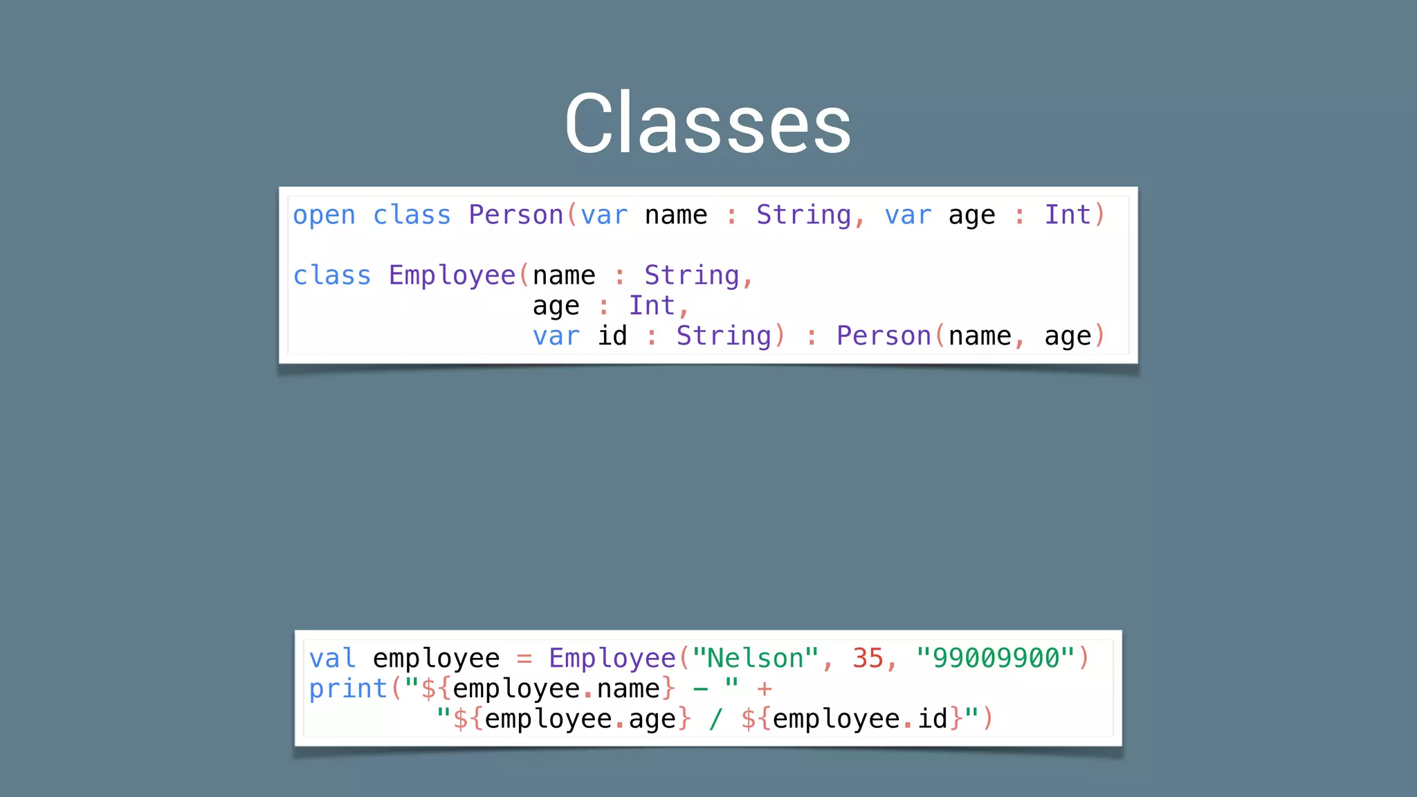 val employee = Employee("Nelson", 35, "99009900")
print("${employee.name} - " +
"${employee.age} / ${employee.id}")
Classes
open class Person(var name : String, var age : Int)
class Employee(name : String,
age : Int,
var id : String) : Person(name, age)
 