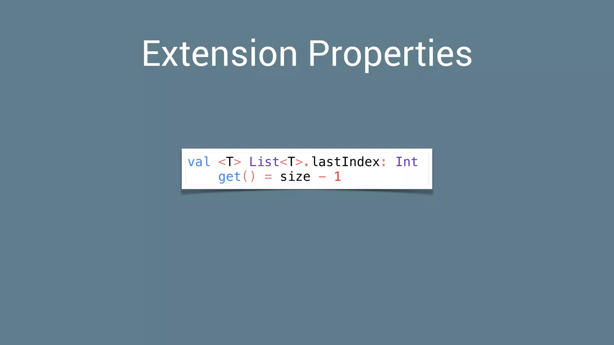 Extension Properties
val <T> List<T>.lastIndex: Int
get() = size - 1
 