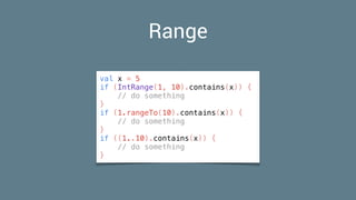 Range
val x = 5
if (IntRange(1, 10).contains(x)) {
// do something
}
if (1.rangeTo(10).contains(x)) {
// do something
}
if ((1..10).contains(x)) {
// do something
}
 