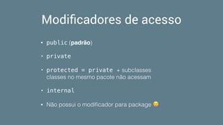 Modiﬁcadores de acesso
• public (padrão)
• private
• protected = private + subclasses 
classes no mesmo pacote não acessam
• internal
• Não possui o modiﬁcador para package 😢
 