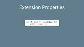 Extension Properties
val <T> List<T>.lastIndex: Int
get() = size - 1
 