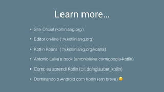 Learn more…
• Site Oﬁcial (kotlinlang.org)
• Editor on-line (try.kotlinlang.org)
• Kotlin Koans (try.kotlinlang.org/koans)
• Antonio Leiva’s book (antonioleiva.com/google-kotlin)
• Como eu aprendi Kotlin (bit.do/nglauber_kotlin)
• Dominando o Android com Kotlin (em breve) 😉
 