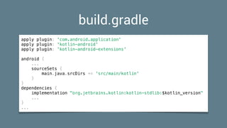 apply plugin: 'com.android.application'
apply plugin: 'kotlin-android'
apply plugin: 'kotlin-android-extensions'
android {
...
sourceSets {
main.java.srcDirs += 'src/main/kotlin'
}
}
dependencies {
implementation "org.jetbrains.kotlin:kotlin-stdlib:$kotlin_version"
...
}
...
build.gradle
 
