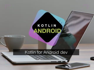 K O T L I N
ANDROID
Kotlin for Android dev
 