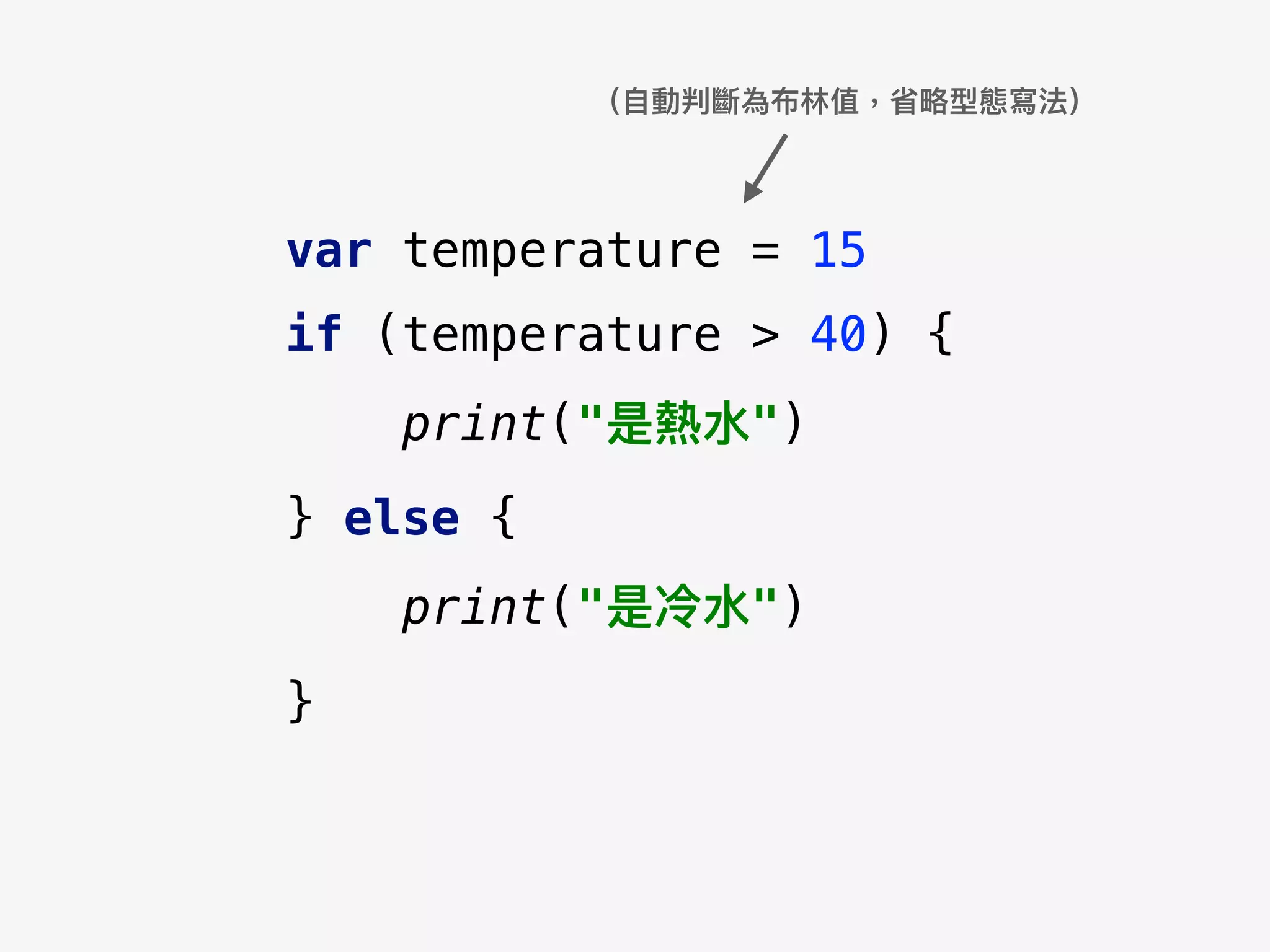 （⾃自動判斷為布林林值，省略略型態寫法）
var temperature = 15
if (temperature > 40) {
print("是熱⽔水")
} else {
print("是冷⽔水")
}
 