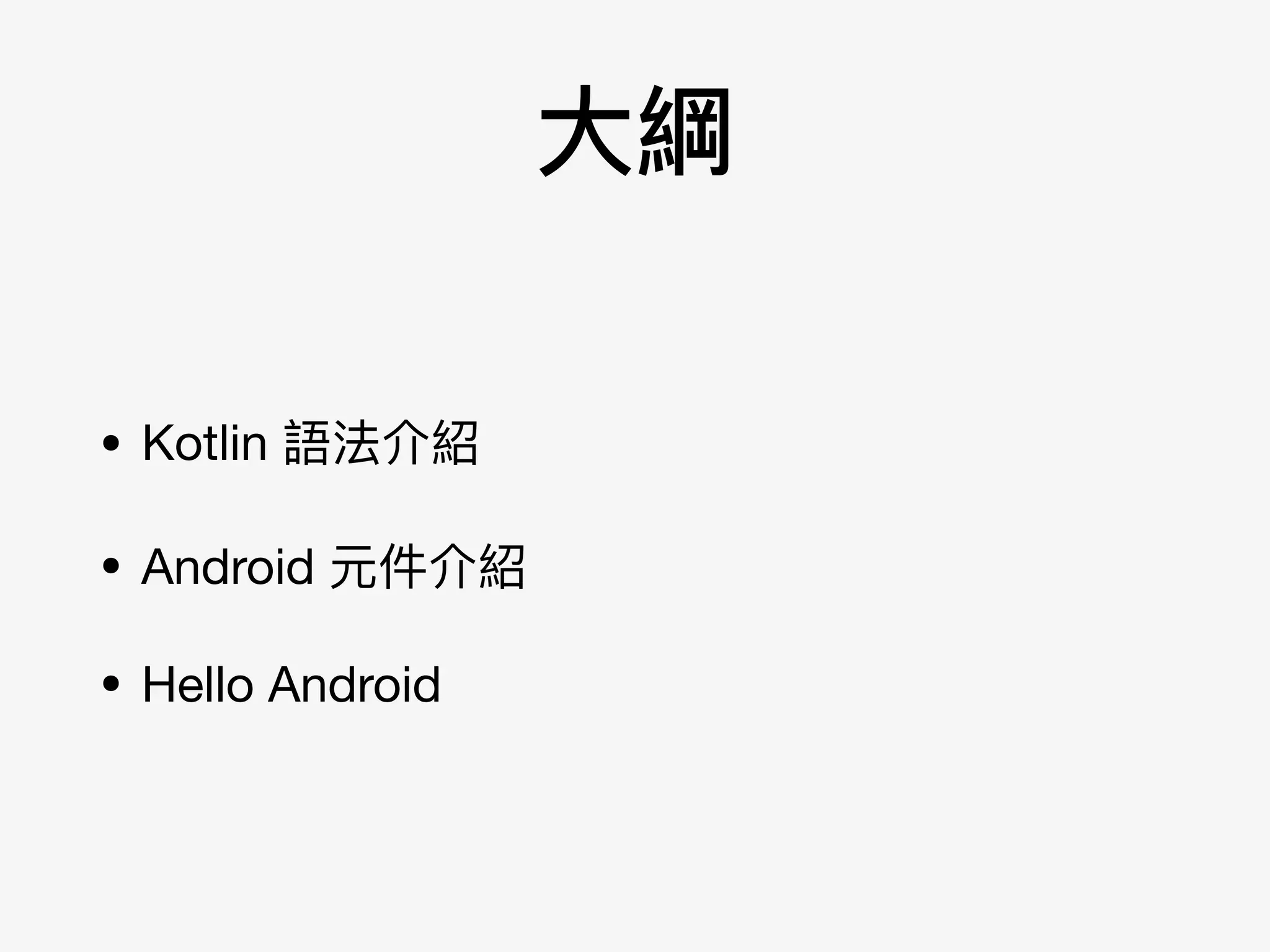 ⼤大綱
• Kotlin 語法介紹

• Android 元件介紹

• Hello Android
 