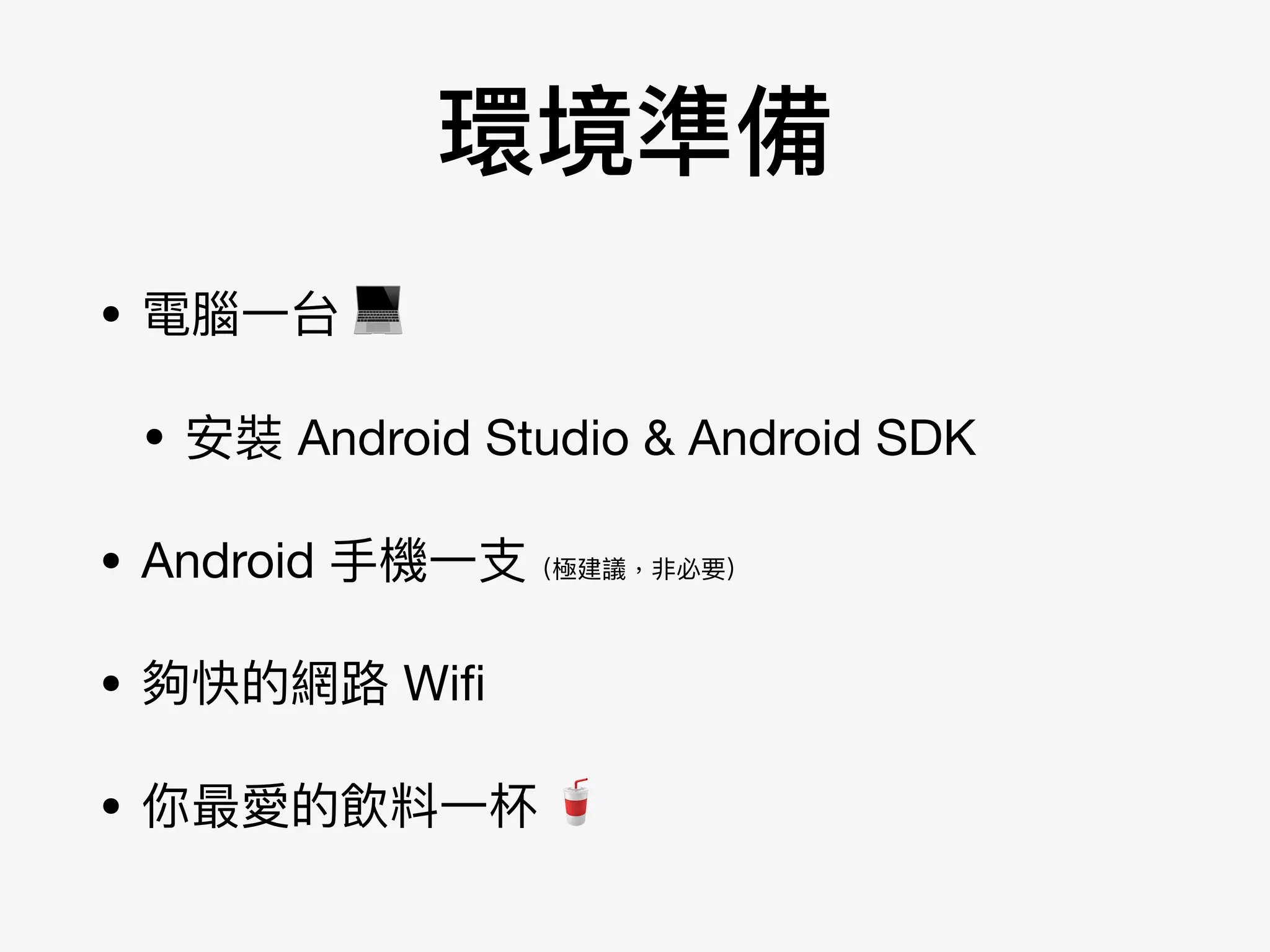 環境準備
• 電腦⼀一台 💻

• 安裝 Android Studio & Android SDK

• Android ⼿手機⼀一⽀支（極建議，非必要）

• 夠快的網路路 Wiﬁ 

• 你最愛的飲料⼀一杯 🥤
 