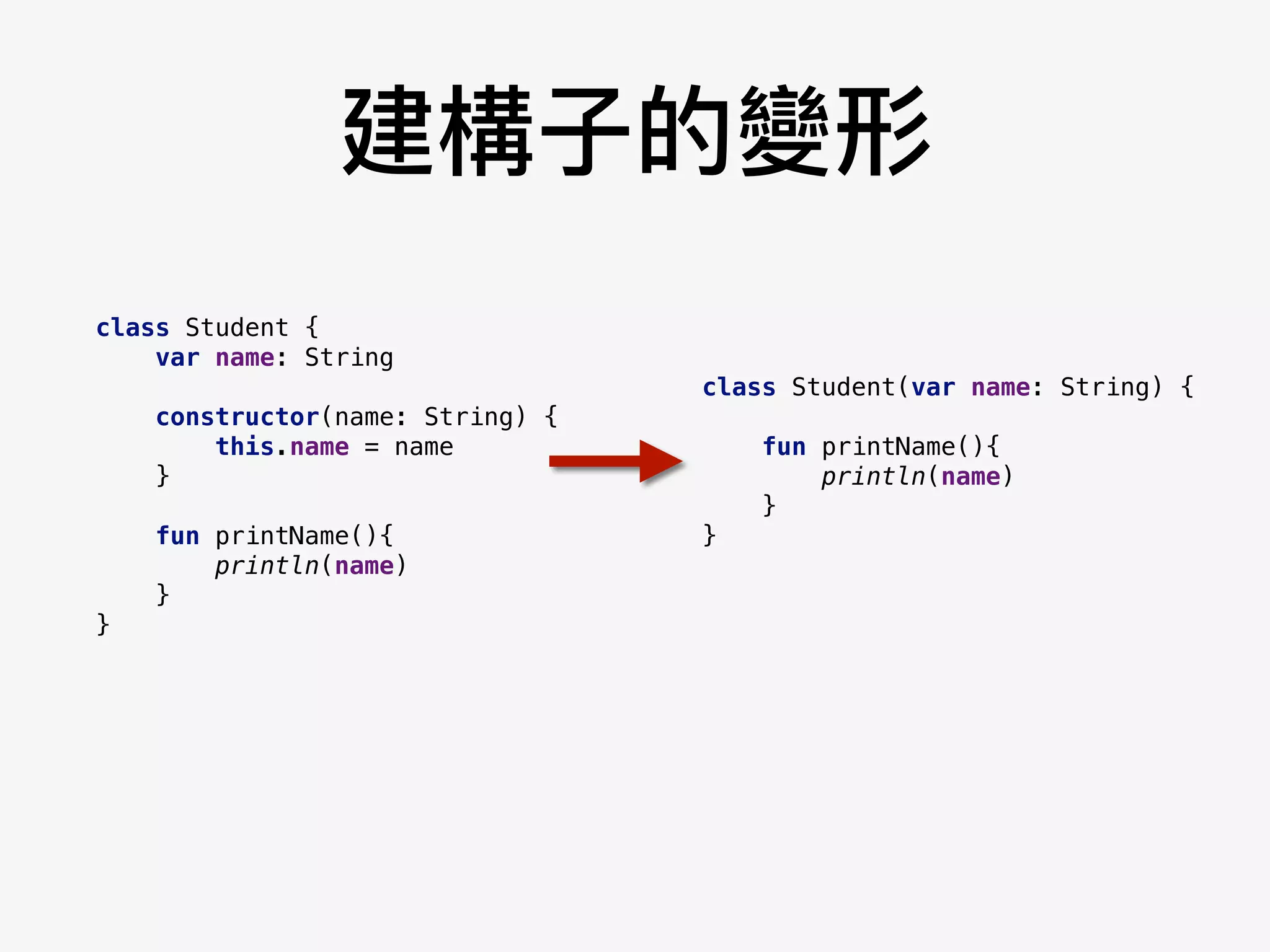 建構⼦子的變形
class Student {
var name: String
constructor(name: String) {
this.name = name
}
fun printName(){
println(name)
}
}
class Student(var name: String) {
fun printName(){
println(name)
}
}
 