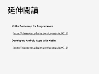 延伸閱讀
https://classroom.udacity.com/courses/ud9011/
https://classroom.udacity.com/courses/ud9012/
Kotlin Bootcamp for Programmers
Developing Android Apps with Kotlin
 