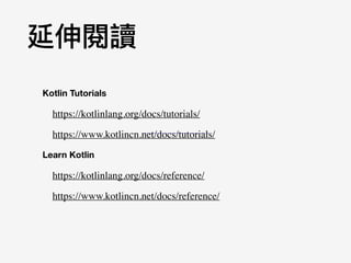 延伸閱讀
https://kotlinlang.org/docs/tutorials/
https://kotlinlang.org/docs/reference/
Kotlin Tutorials
Learn Kotlin
https://www.kotlincn.net/docs/reference/
https://www.kotlincn.net/docs/reference/
https://www.kotlincn.net/docs/tutorials/
 
