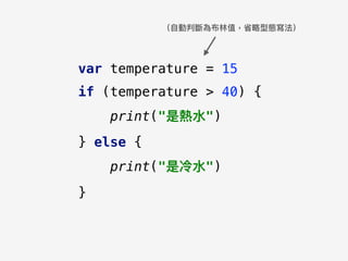 （⾃自動判斷為布林林值，省略略型態寫法）
var temperature = 15
if (temperature > 40) {
print("是熱⽔水")
} else {
print("是冷⽔水")
}
 