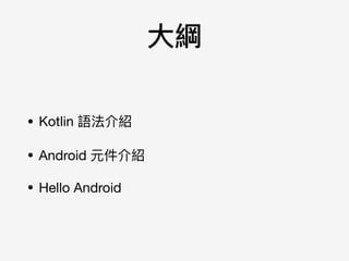 ⼤大綱
• Kotlin 語法介紹

• Android 元件介紹

• Hello Android
 